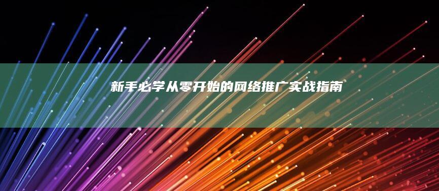 新手必学：从零开始的网络推广实战指南